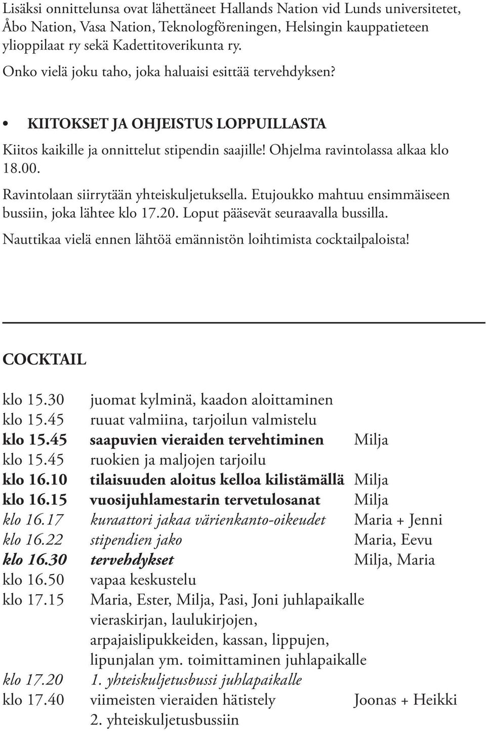 Ravintolaan siirrytään yhteiskuljetuksella. Etujoukko mahtuu ensimmäiseen bussiin, joka lähtee klo 17.20. Loput pääsevät seuraavalla bussilla.