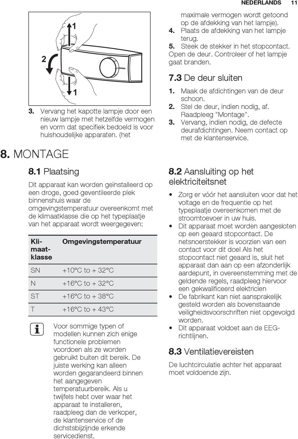 1 Plaatsing Dit apparaat kan worden geïnstalleerd op een droge, goed geventileerde plek binnenshuis waar de omgevingstemperatuur overeenkomt met de klimaatklasse die op het typeplaatje van het