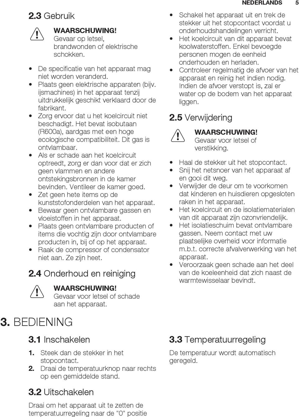 Het bevat isobutaan (R600a), aardgas met een hoge ecologische compatibiliteit. Dit gas is ontvlambaar.