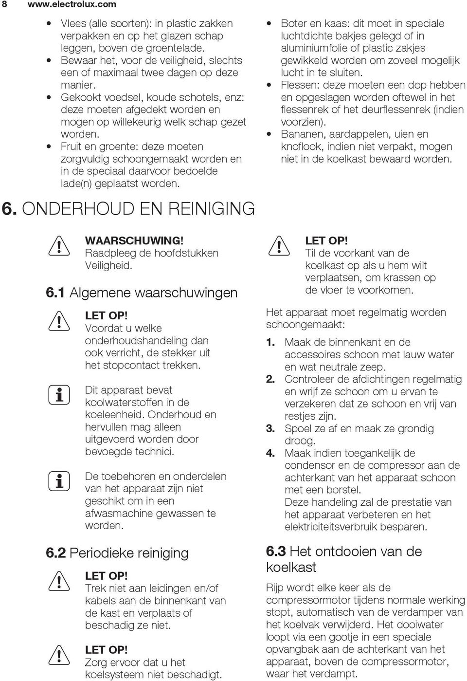 Fruit en groente: deze moeten zorgvuldig schoongemaakt worden en in de speciaal daarvoor bedoelde lade(n) geplaatst worden. 6. ONDERHOUD EN REINIGING WAARSCHUWING!