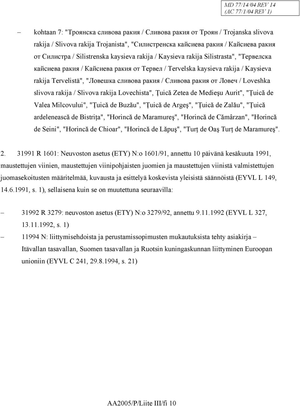 / Loveshka slivova rakija / Slivova rakija Lovechista", Ţuică Zetea de Medieşu Aurit", "Ţuică de Valea Milcovului", "Ţuică de Buzău", "Ţuică de Argeş", "Ţuică de Zalău", "Ţuică ardelenească de