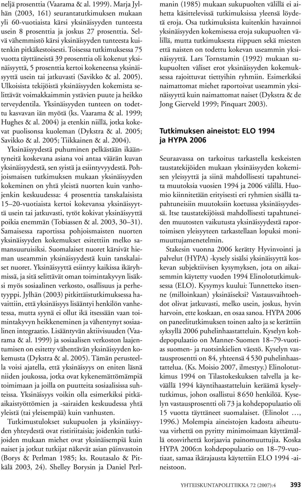 Toisessa tutkimuksessa 75 vuotta täyttäneistä 39 prosenttia oli kokenut yksinäisyyttä, 5 prosenttia kertoi kokeneensa yksinäisyyttä tai jatkuvasti (Savikko & al. 2005).