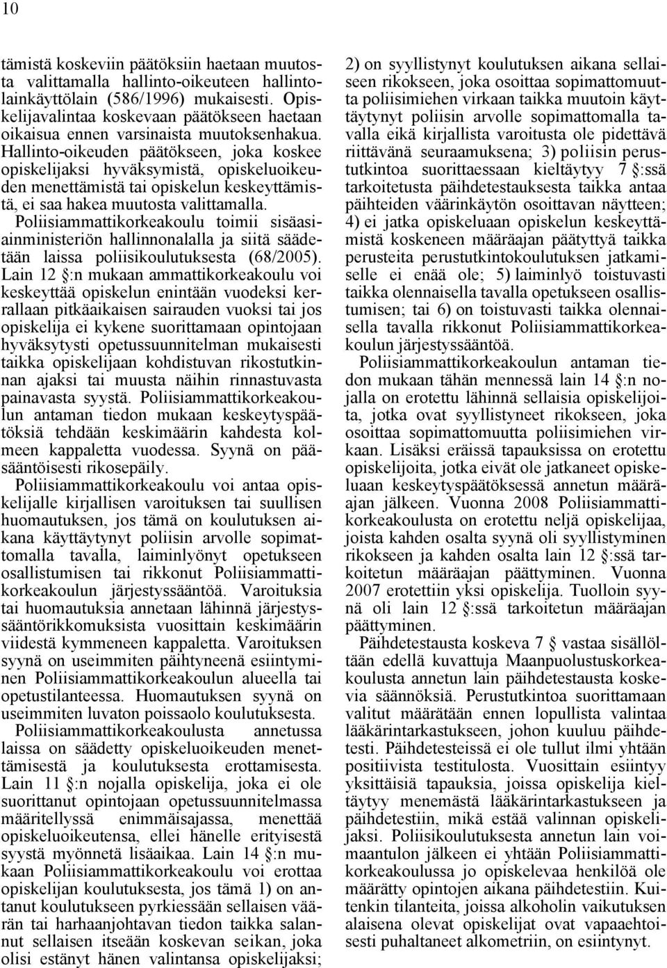 Hallinto-oikeuden päätökseen, joka koskee opiskelijaksi hyväksymistä, opiskeluoikeuden menettämistä tai opiskelun keskeyttämistä, ei saa hakea muutosta valittamalla.