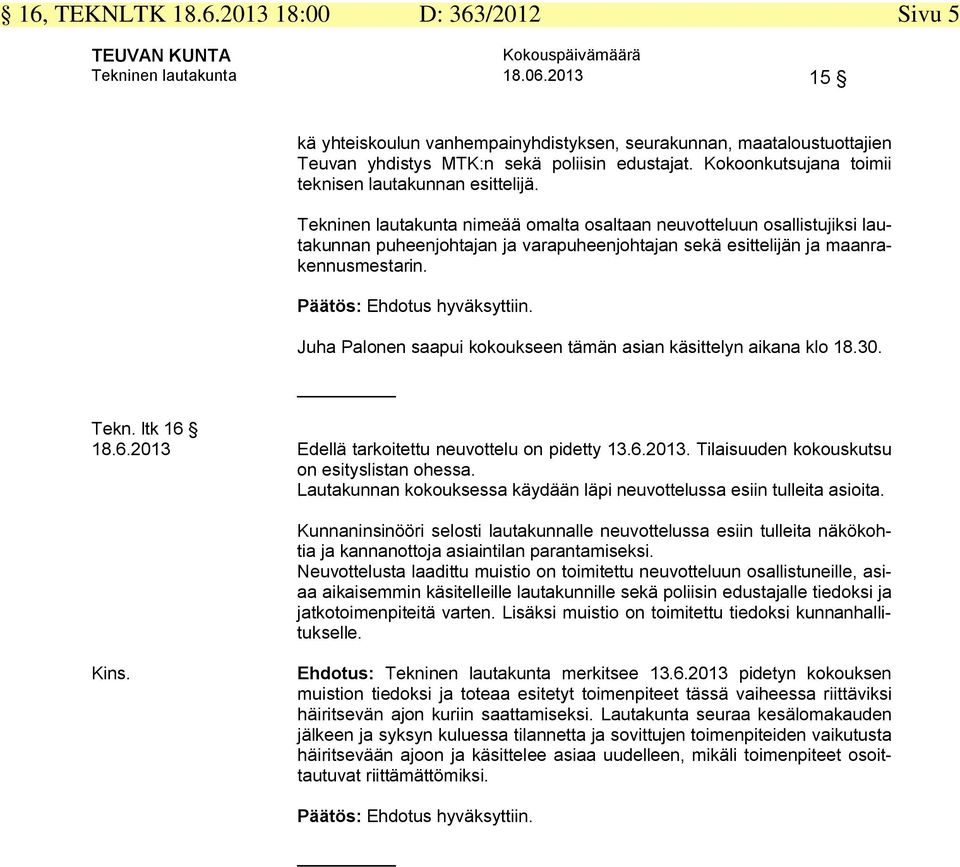 Tekninen lautakunta nimeää omalta osaltaan neuvotteluun osallistujiksi lautakunnan puheenjohtajan ja varapuheenjohtajan sekä esittelijän ja maanrakennusmestarin. Päätös: Ehdotus hyväksyttiin.