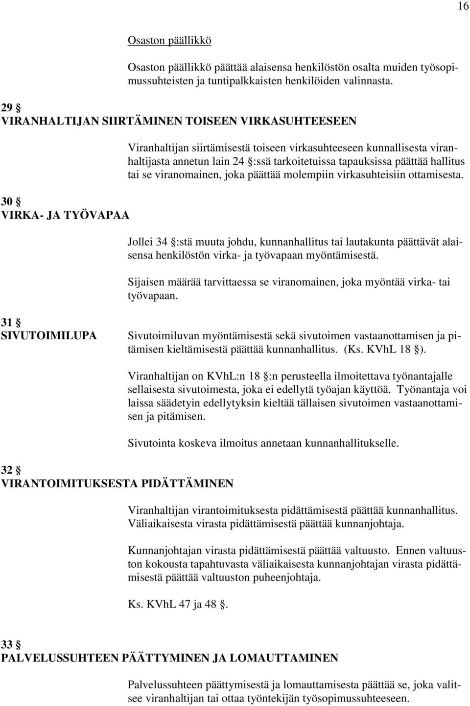 tapauksissa päättää hallitus tai se viranomainen, joka päättää molempiin virkasuhteisiin ottamisesta.