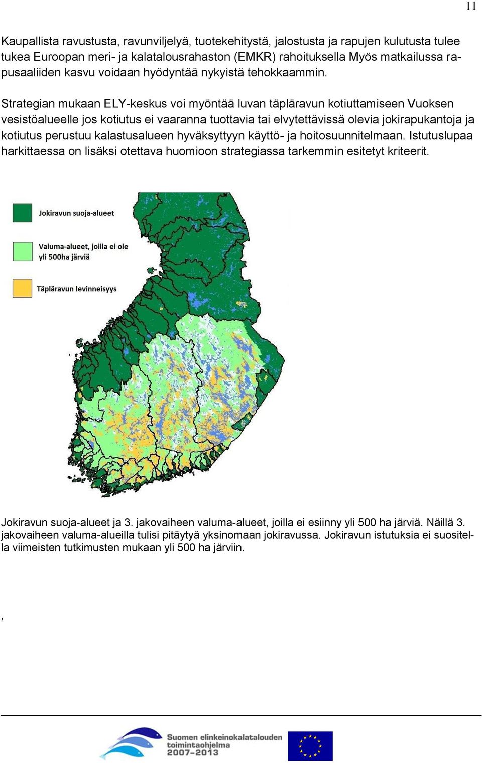 Strategian mukaan ELY-keskus voi myöntää luvan täpläravun kotiuttamiseen Vuoksen vesistöalueelle jos kotiutus ei vaaranna tuottavia tai elvytettävissä olevia jokirapukantoja ja kotiutus perustuu