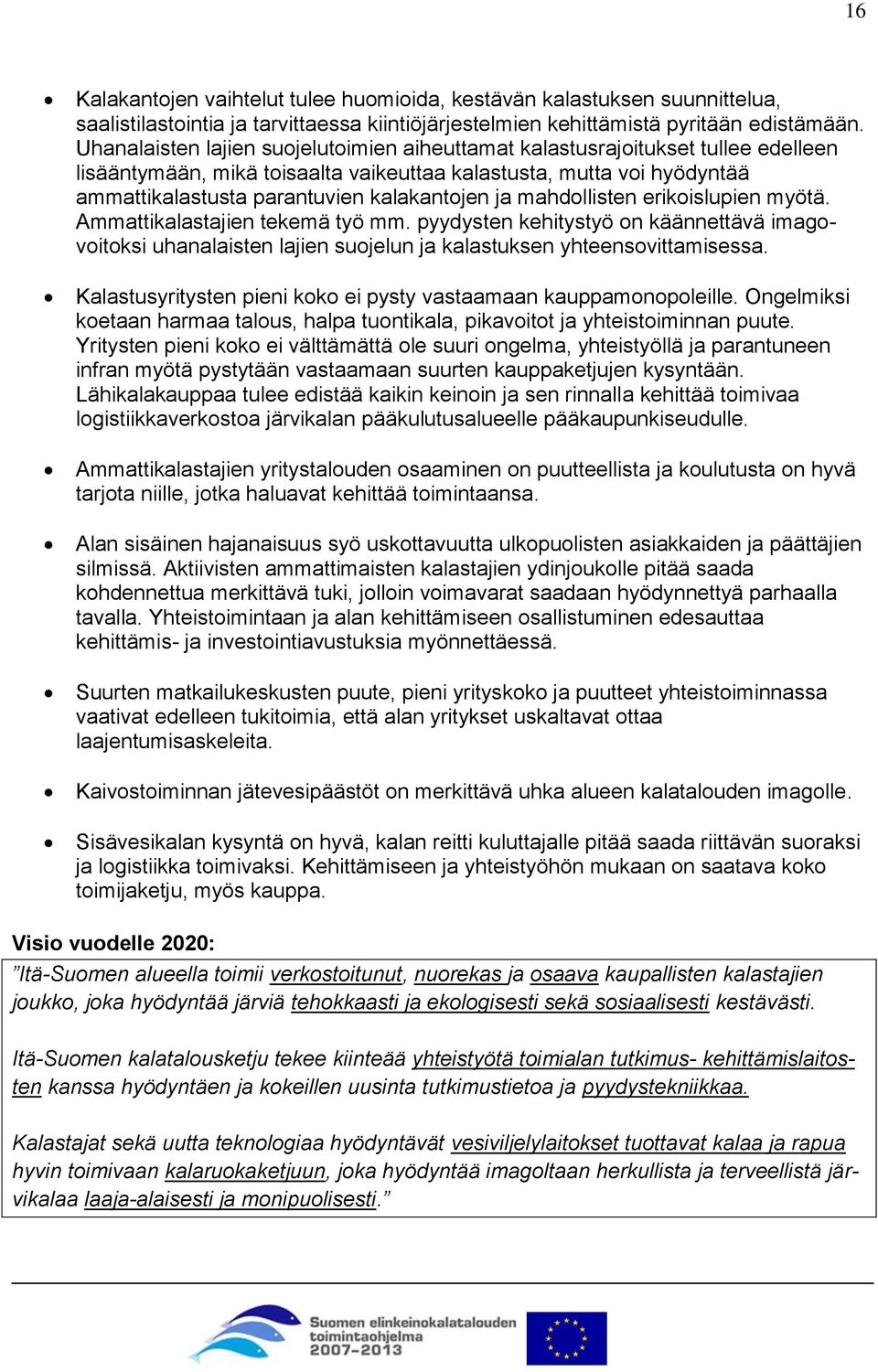 ja mahdollisten erikoislupien myötä. Ammattikalastajien tekemä työ mm. pyydysten kehitystyö on käännettävä imagovoitoksi uhanalaisten lajien suojelun ja kalastuksen yhteensovittamisessa.