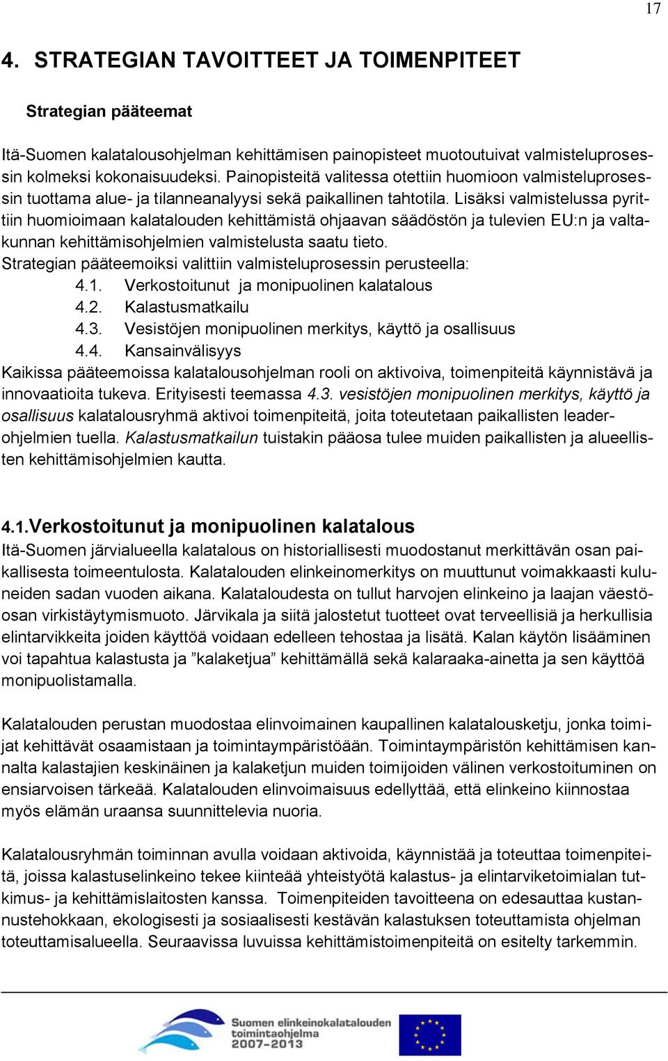 Lisäksi valmistelussa pyrittiin huomioimaan kalatalouden kehittämistä ohjaavan säädöstön ja tulevien EU:n ja valtakunnan kehittämisohjelmien valmistelusta saatu tieto.