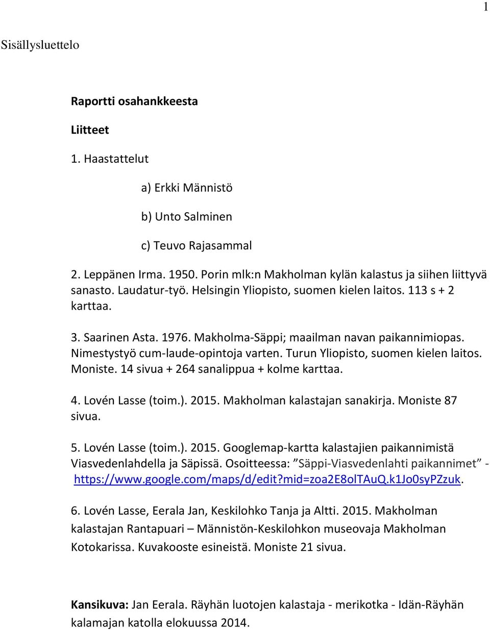 Makholma-Säppi; maailman navan paikannimiopas. Nimestystyö cum-laude-opintoja varten. Turun Yliopisto, suomen kielen laitos. Moniste. 14 sivua + 264 sanalippua + kolme karttaa. 4. Lovén Lasse (toim.).