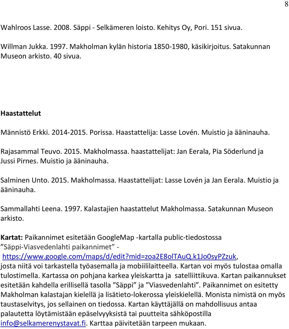 Muistio ja ääninauha. Salminen Unto. 2015. Makholmassa. Haastattelijat: Lasse Lovén ja Jan Eerala. Muistio ja ääninauha. Sammallahti Leena. 1997. Kalastajien haastattelut Makholmassa.