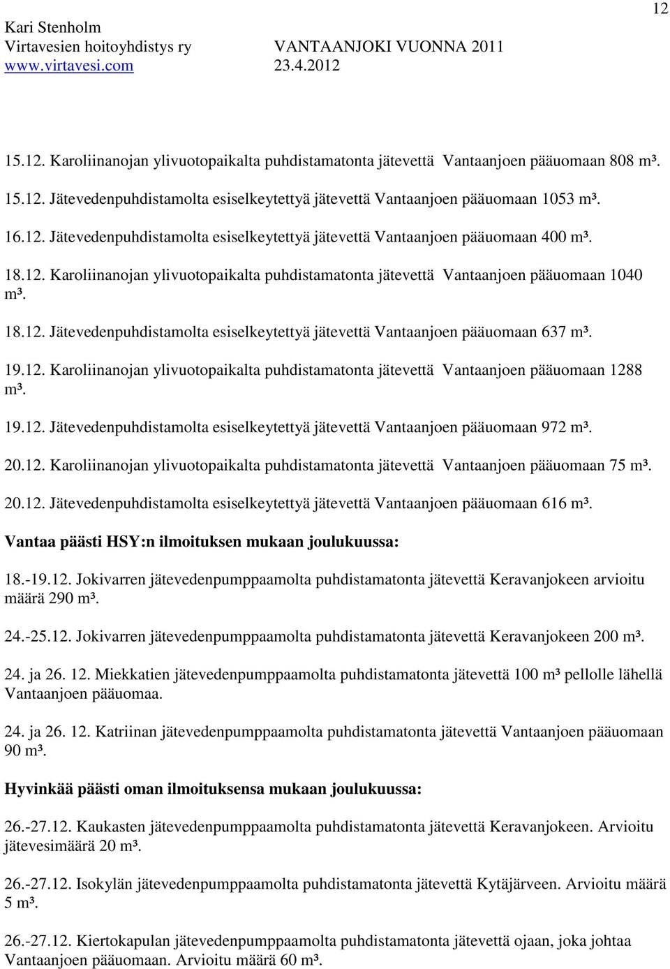 19.12. Jätevedenpuhdistamolta esiselkeytettyä jätevettä Vantaanjoen pääuomaan 972 m³. 20.12. Karoliinanojan ylivuotopaikalta puhdistamatonta jätevettä Vantaanjoen pääuomaan 75 m³. 20.12. Jätevedenpuhdistamolta esiselkeytettyä jätevettä Vantaanjoen pääuomaan 616 m³.