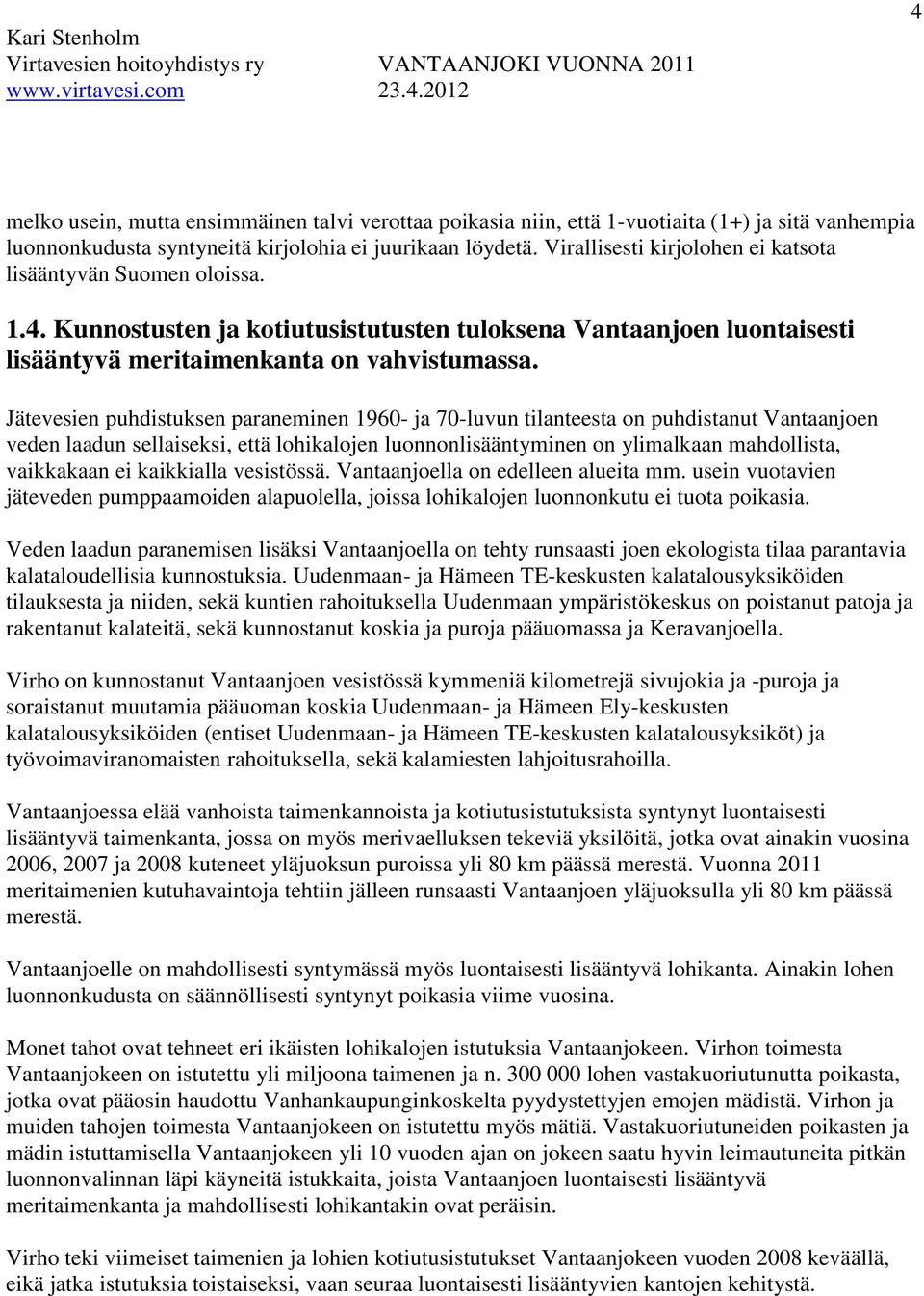 Jätevesien puhdistuksen paraneminen 1960- ja 70-luvun tilanteesta on puhdistanut Vantaanjoen veden laadun sellaiseksi, että lohikalojen luonnonlisääntyminen on ylimalkaan mahdollista, vaikkakaan ei