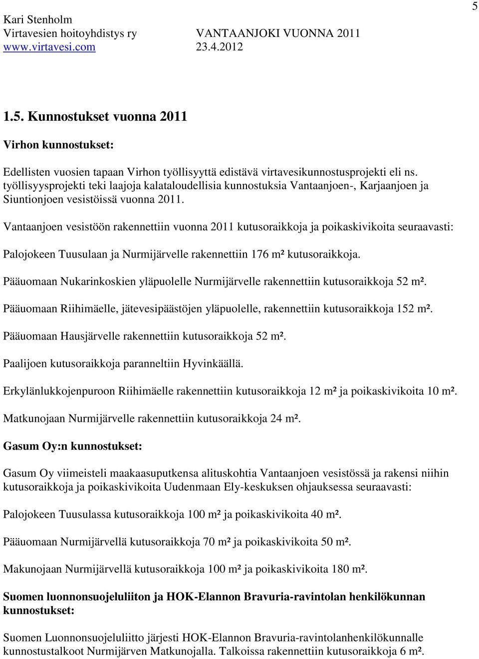 Vantaanjoen vesistöön rakennettiin vuonna 2011 kutusoraikkoja ja poikaskivikoita seuraavasti: Palojokeen Tuusulaan ja Nurmijärvelle rakennettiin 176 m² kutusoraikkoja.