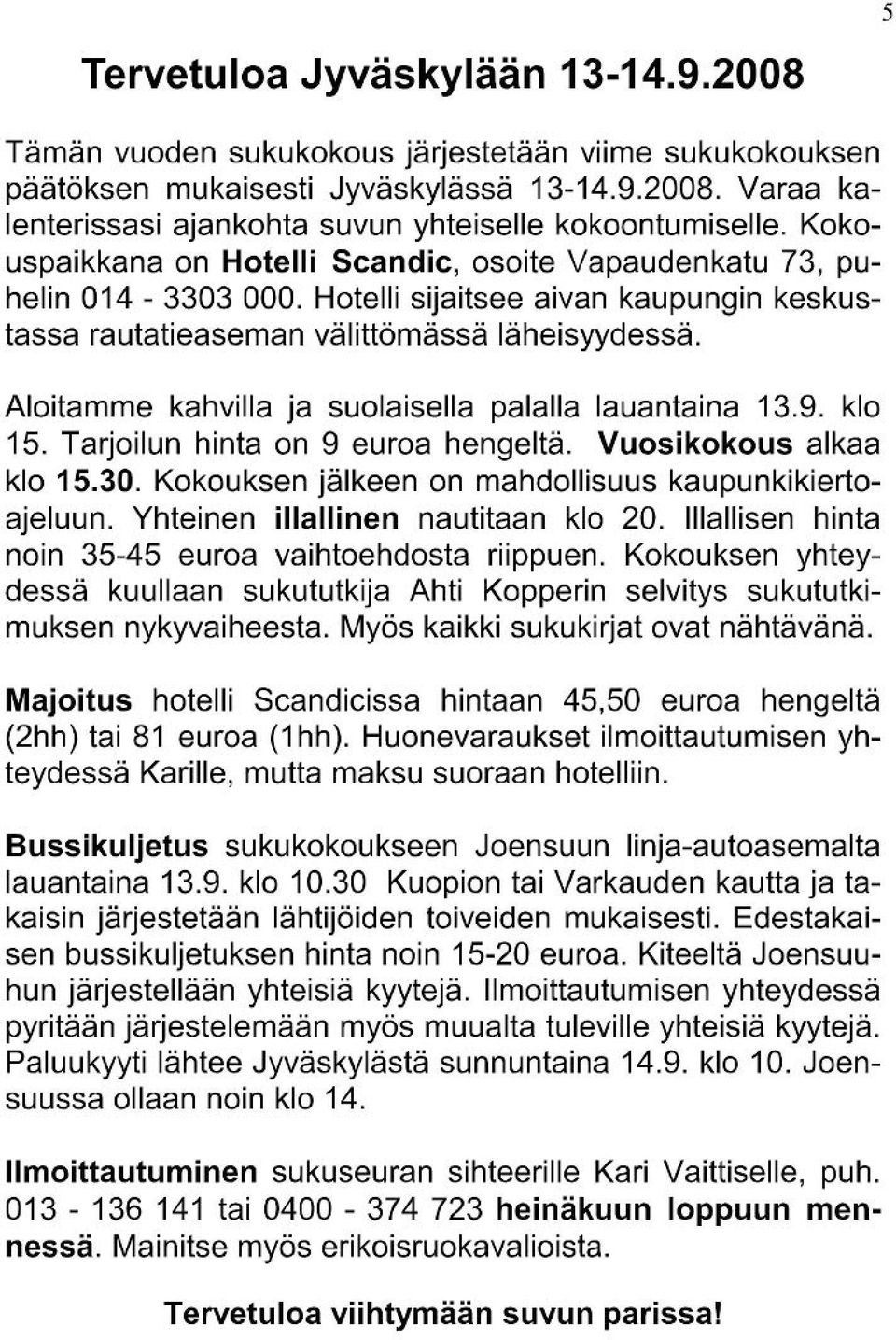 Aloitamme kahvilla ja suolaisella palalla lauantaina 13.9. klo 15. Tarjoilun hinta on 9 euroa hengeltä. Vuosikokous alkaa klo 15.30. Kokouksen jälkeen on mahdollisuus kaupunkikiertoajeluun.