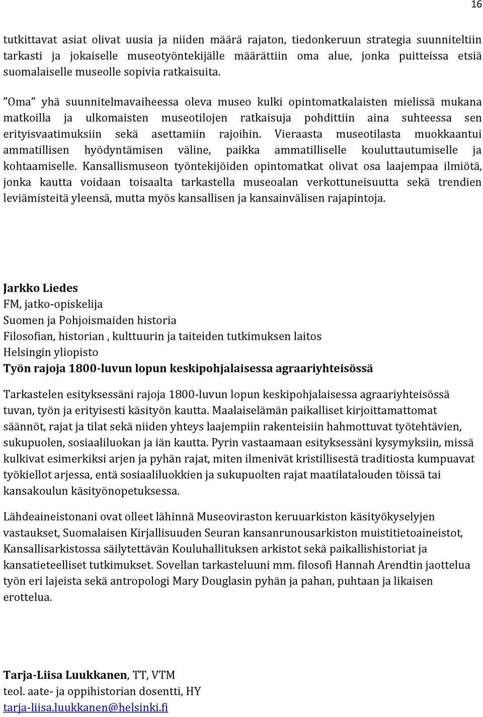 Oma yhä suunnitelmavaiheessa oleva museo kulki opintomatkalaisten mielissä mukana matkoilla ja ulkomaisten museotilojen ratkaisuja pohdittiin aina suhteessa sen erityisvaatimuksiin sekä asettamiin