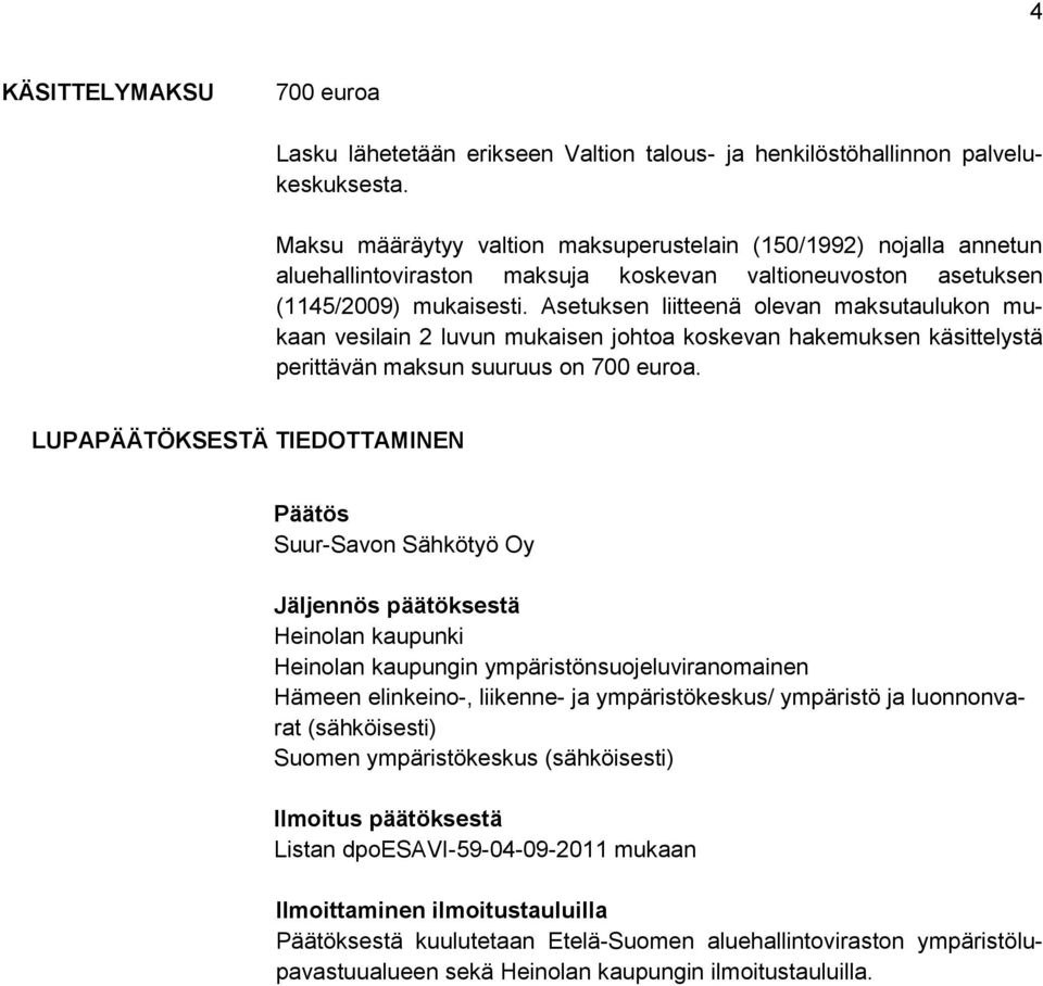 Asetuksen liitteenä olevan maksutaulukon mukaan vesilain 2 luvun mukaisen johtoa koskevan hakemuksen käsittelystä perittävän maksun suuruus on 700 euroa.