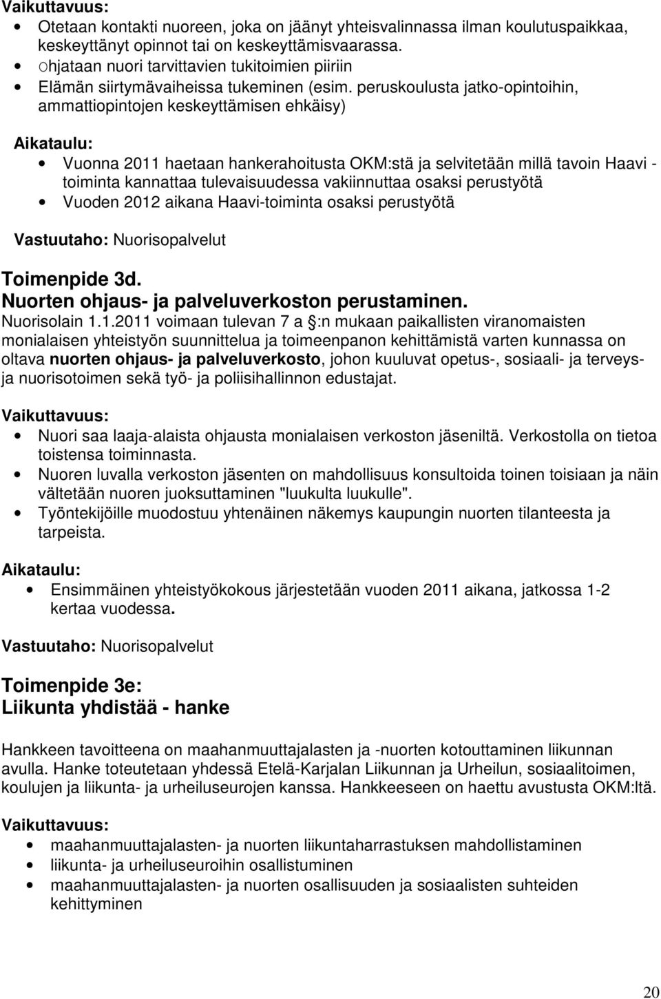 peruskoulusta jatko-opintoihin, ammattiopintojen keskeyttämisen ehkäisy) Aikataulu: Vuonna 2011 haetaan hankerahoitusta OKM:stä ja selvitetään millä tavoin Haavi - toiminta kannattaa tulevaisuudessa