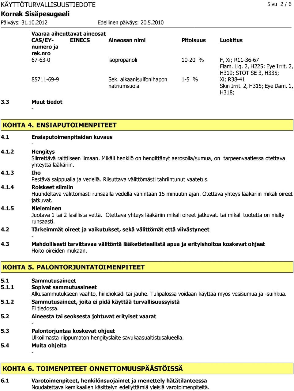 1 Ensiaputoimenpiteiden kuvaus 4.1.2 Hengitys Siirrettävä raittiiseen ilmaan. Mikäli henkilö on hengittänyt aerosolia/sumua, on tarpeenvaatiessa otettava yhteyttä lääkäriin. 4.1.3 Iho Pestävä saippualla ja vedellä.