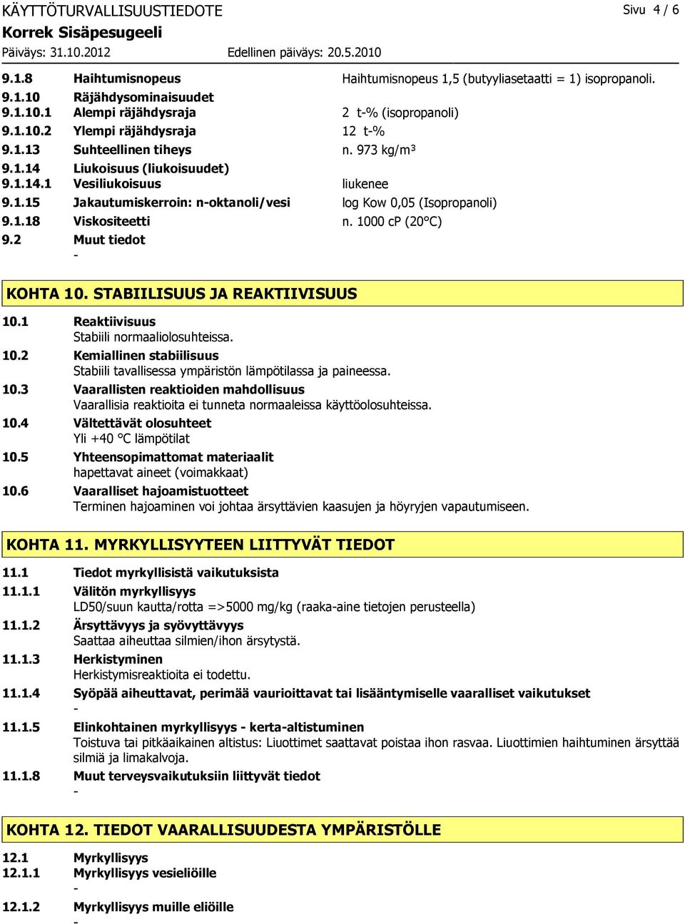 1000 cp (20 C) 9.2 Muut tiedot KOHTA 10. STABIILISUUS JA REAKTIIVISUUS 10.1 Reaktiivisuus Stabiili normaaliolosuhteissa. 10.2 Kemiallinen stabiilisuus Stabiili tavallisessa ympäristön lämpötilassa ja paineessa.