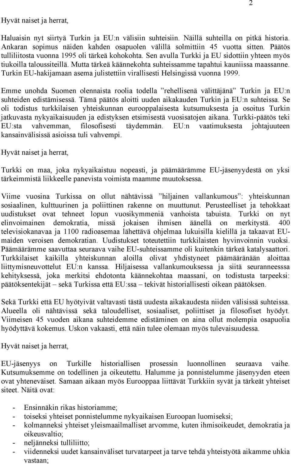 Turkin EU-hakijamaan asema julistettiin virallisesti Helsingissä vuonna 1999. Emme unohda Suomen olennaista roolia todella rehellisenä välittäjänä Turkin ja EU:n suhteiden edistämisessä.