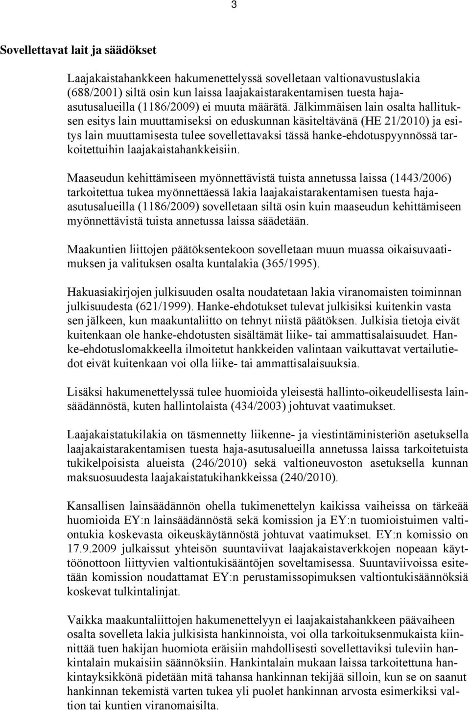 Jälkimmäisen lain osalta hallituksen esitys lain muuttamiseksi on eduskunnan käsiteltävänä (HE 21/2010) ja esitys lain muuttamisesta tulee sovellettavaksi tässä hanke-ehdotuspyynnössä tarkoitettuihin