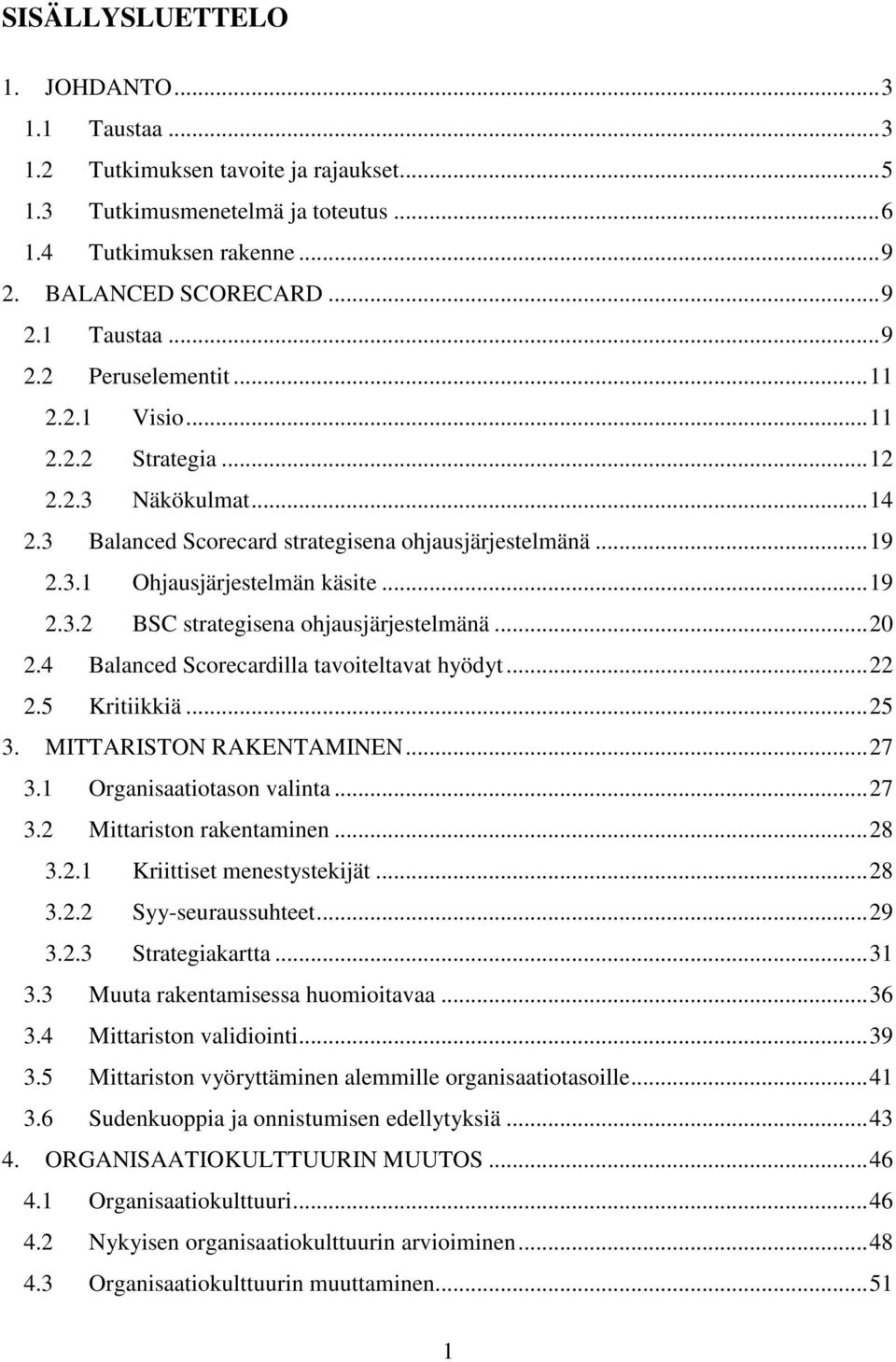 .. 20 2.4 Balanced Scorecardilla tavoiteltavat hyödyt... 22 2.5 Kritiikkiä... 25 3. MITTARISTON RAKENTAMINEN... 27 3.1 Organisaatiotason valinta... 27 3.2 Mittariston rakentaminen... 28 3.2.1 Kriittiset menestystekijät.