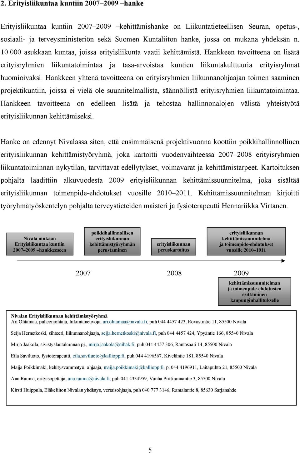 Hankkeen tavoitteena on lisätä erityisryhmien liikuntatoimintaa ja tasa-arvoistaa kuntien liikuntakulttuuria erityisryhmät huomioivaksi.