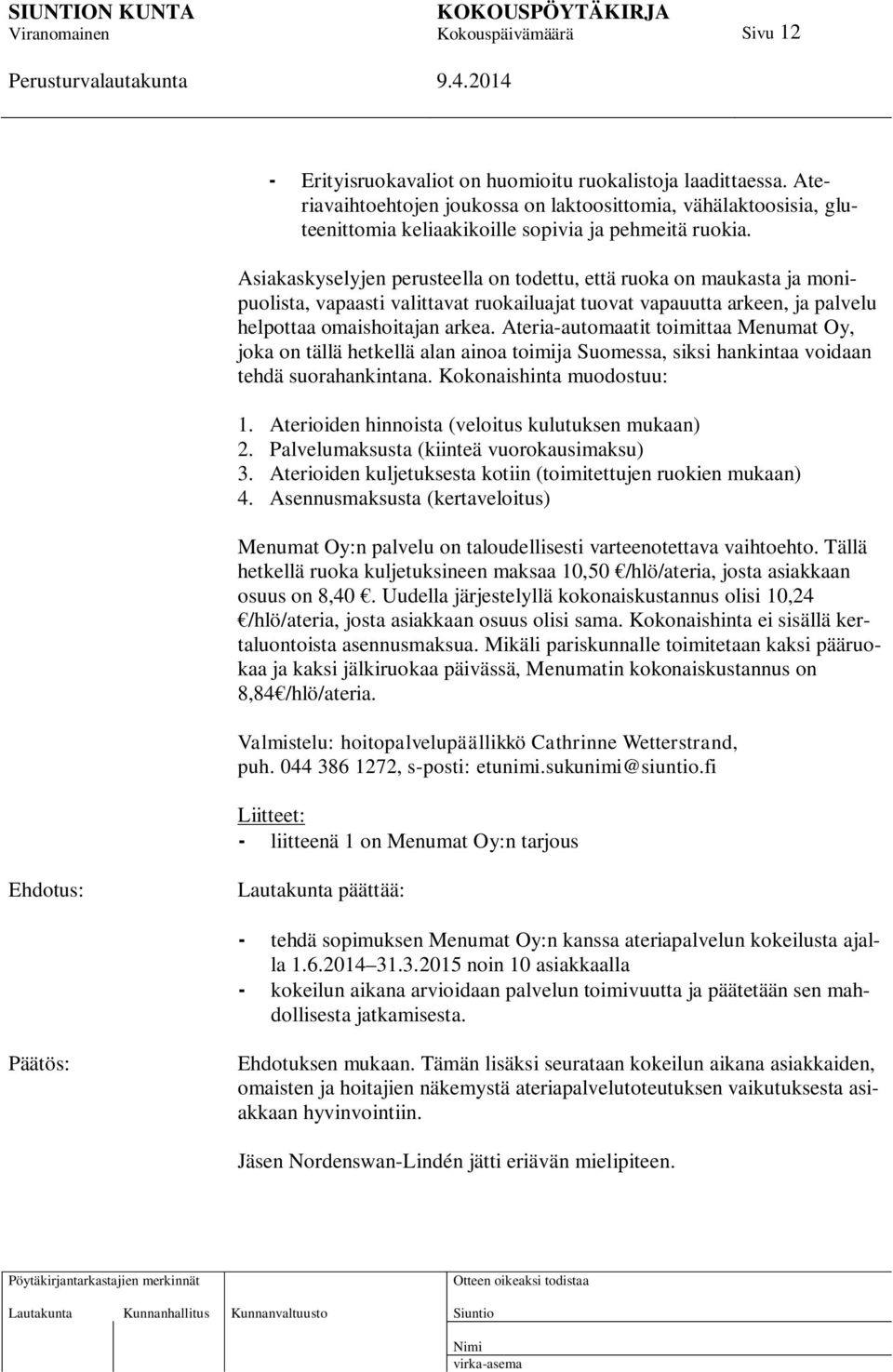 Ateria-automaatit toimittaa Menumat Oy, joka on tällä hetkellä alan ainoa toimija Suomessa, siksi hankintaa voidaan tehdä suorahankintana. Kokonaishinta muodostuu: 1.