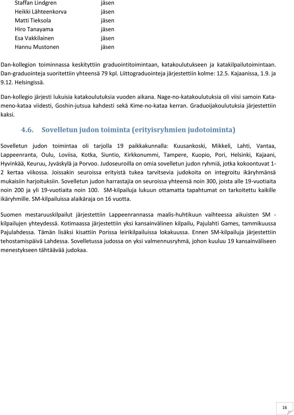 Dan-kollegio järjesti lukuisia katakoulutuksia vuoden aikana. Nage-no-katakoulutuksia oli viisi samoin Katameno-kataa viidesti, Goshin-jutsua kahdesti sekä Kime-no-kataa kerran.