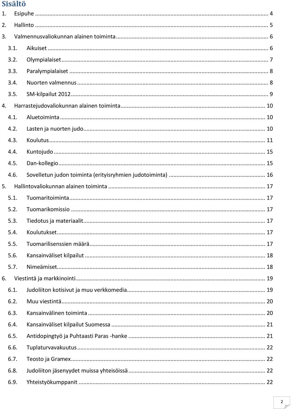 Sovelletun judon toiminta (erityisryhmien judotoiminta)... 16 5. Hallintovaliokunnan alainen toiminta... 17 5.1. Tuomaritoiminta... 17 5.2. Tuomarikomissio... 17 5.3. Tiedotus ja materiaalit... 17 5.4.