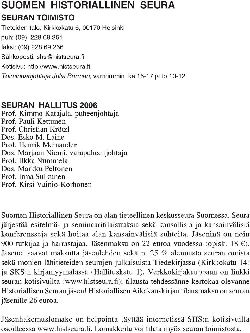 Christian Krötzl Dos. Esko M. Laine Prof. Henrik Meinander Dos. Marjaan Niemi, varapuheenjohtaja Prof. Ilkka Nummela Dos. Markku Peltonen Prof. Irma Sulkunen Prof.