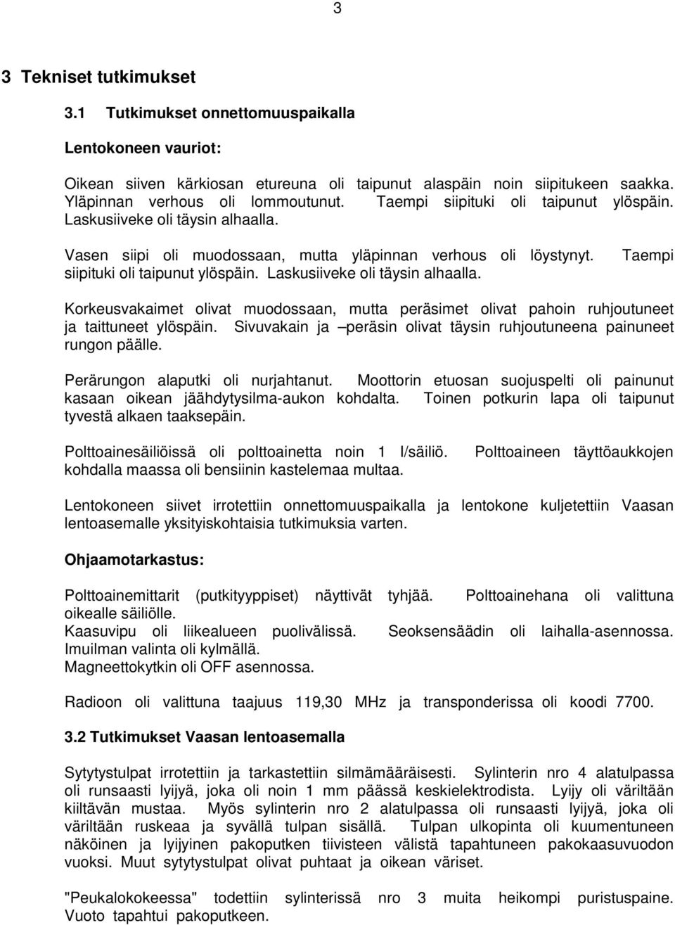 Sivuvakain ja peräsin olivat täysin ruhjoutuneena painuneet rungon päälle. Perärungon alaputki oli nurjahtanut. Moottorin etuosan suojuspelti oli painunut kasaan oikean jäähdytysilma-aukon kohdalta.