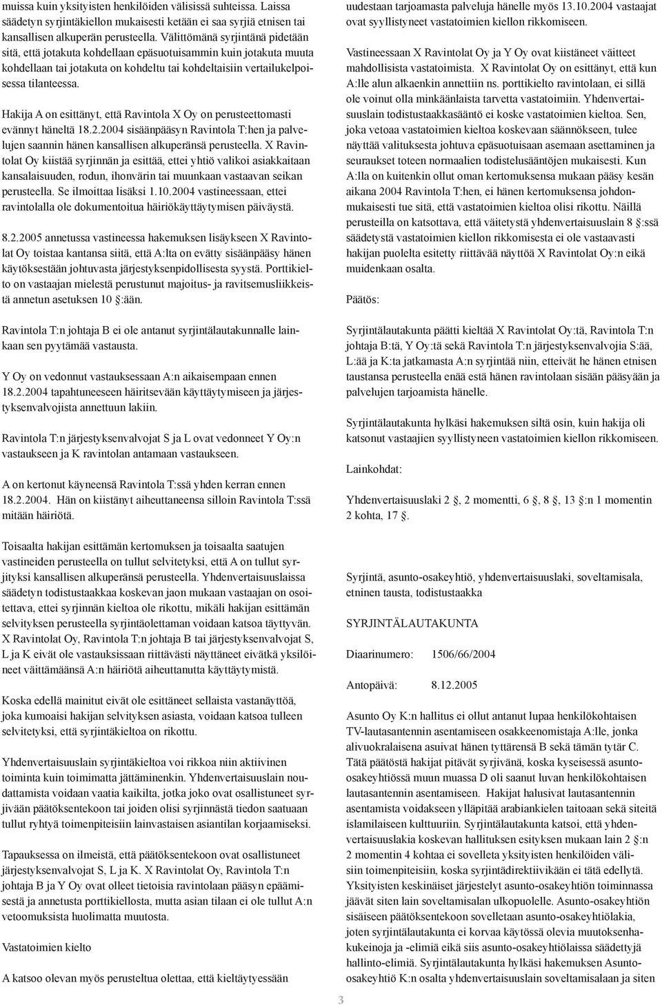 Hakija A on esittänyt, että Ravintola X Oy on perusteettomasti evännyt häneltä 18.2.2004 sisäänpääsyn Ravintola T:hen ja palvelujen saannin hänen kansallisen alkuperänsä perusteella.