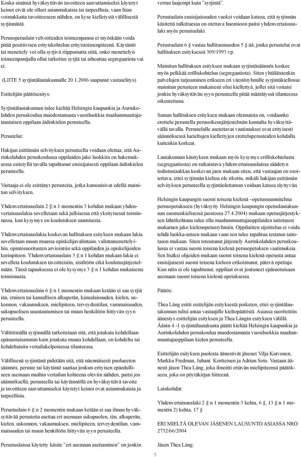 Käytäntö tai menettely voi olla syrjivä riippumatta siitä, onko menettelyn toimeenpanijalla ollut tarkoitus syrjiä tai aiheuttaa segregaatiota vai ei. (LIITE 5 syrjintälautakunnalle 20.1.