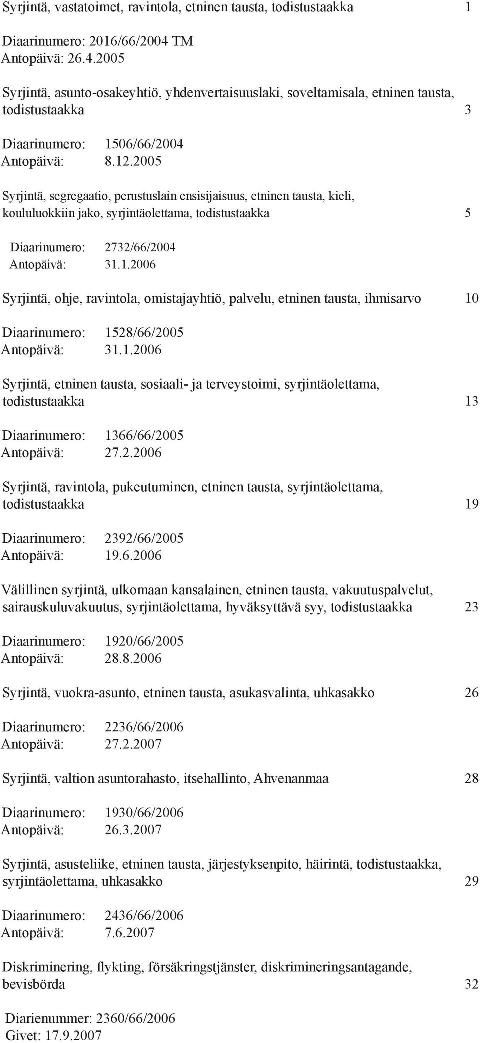 2005 Syrjintä, segregaatio, perustuslain ensisijaisuus, etninen tausta, kieli, koululuokkiin jako, syrjintäolettama, todistustaakka 5 Diaarinumero: 2732/66/2004 Antopäivä: 31.