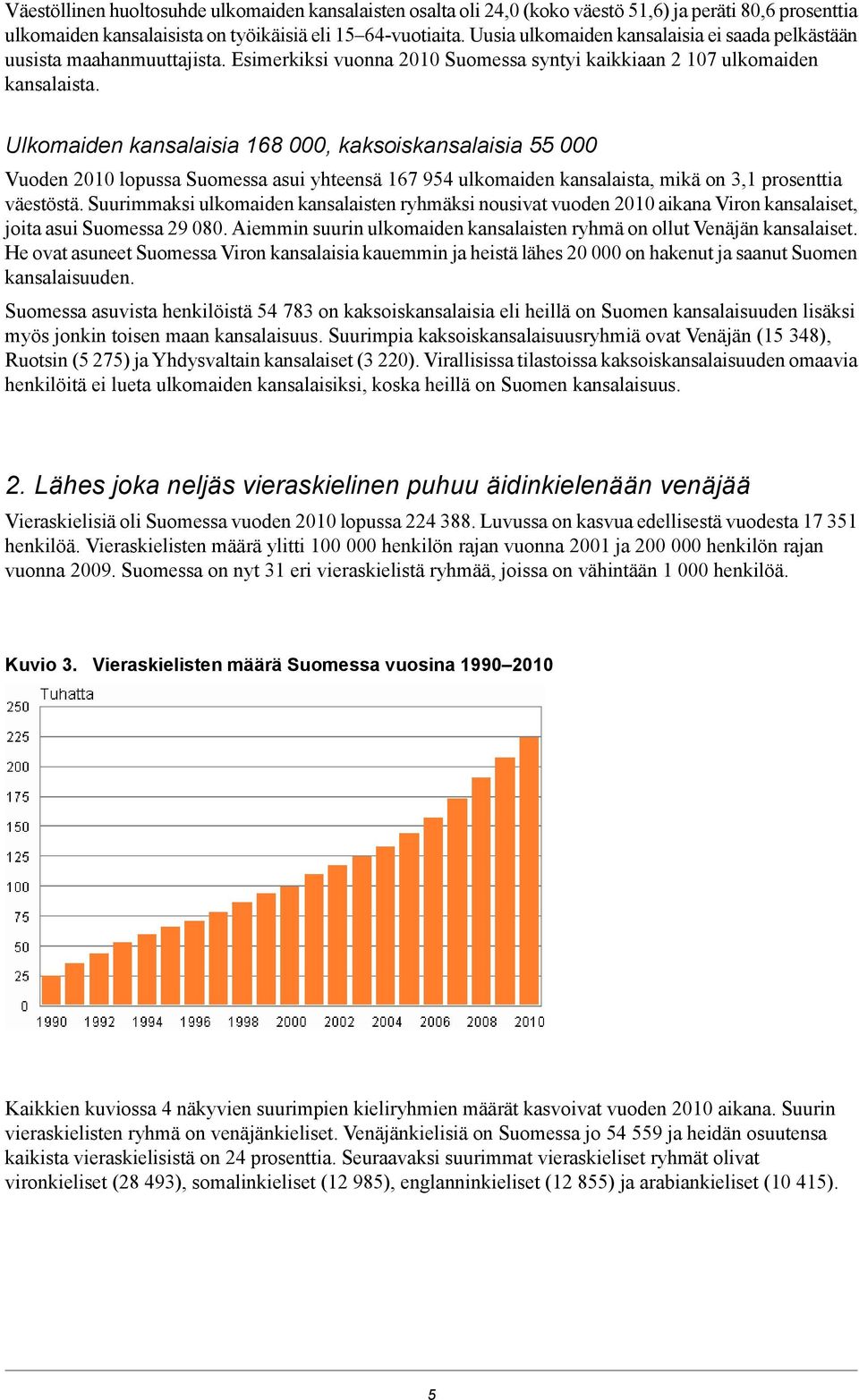 Ulkomaiden kansalaisia 6 000, kaksoiskansalaisia 000 Vuoden 00 lopussa Suomessa asui yhteensä 6 9 ulkomaiden kansalaista, mikä on, prosenttia väestöstä.