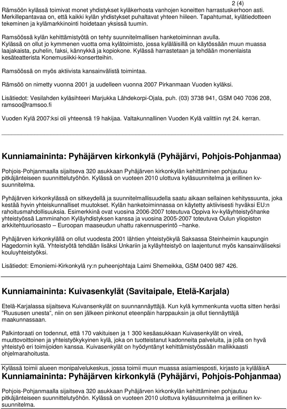 Kylässä on ollut jo kymmenen vuotta oma kylätoimisto, jossa kyläläisillä on käytössään muun muassa laajakaista, puhelin, faksi, kännykkä ja kopiokone.