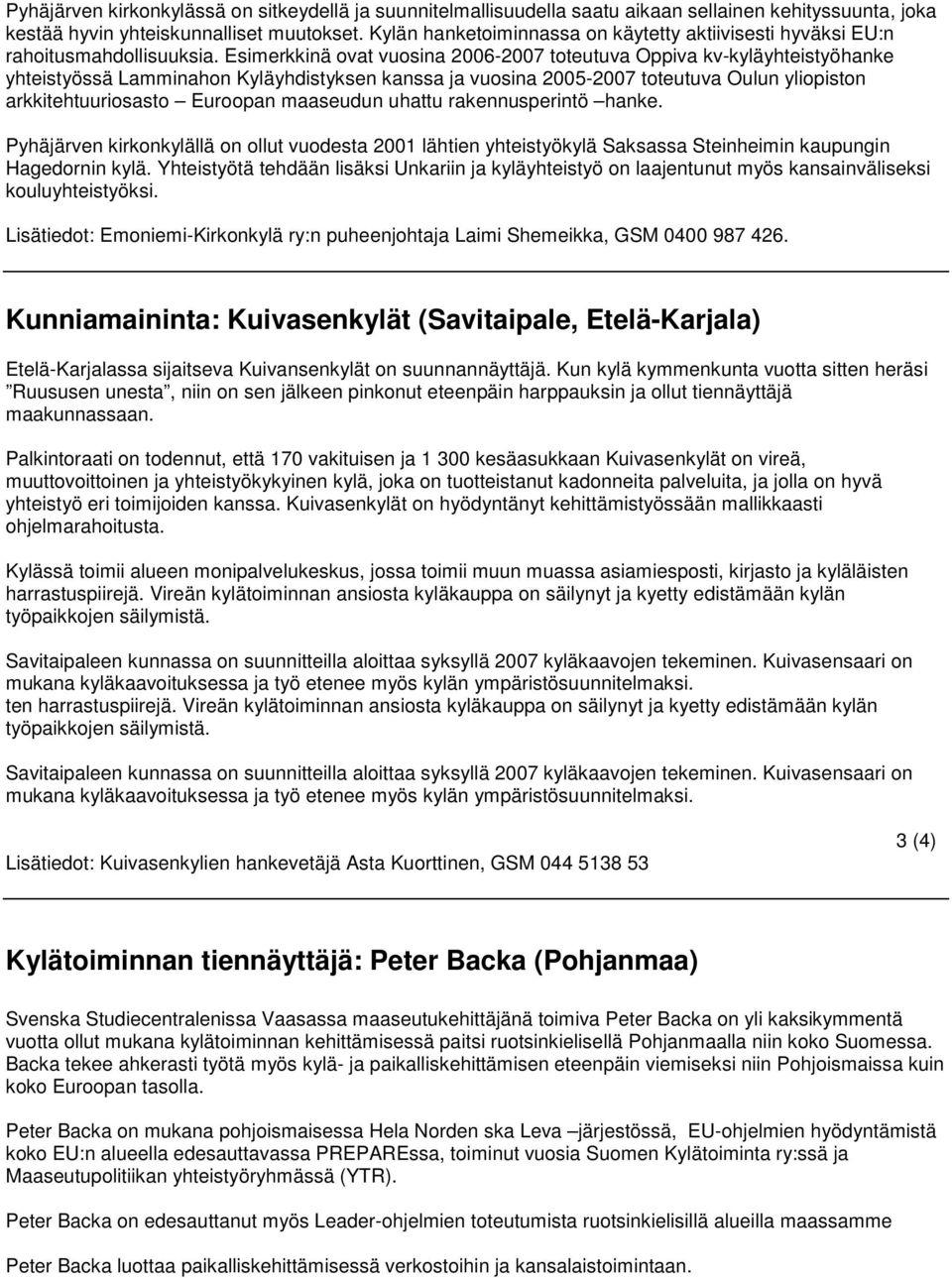 Esimerkkinä ovat vuosina 2006-2007 toteutuva Oppiva kv-kyläyhteistyöhanke yhteistyössä Lamminahon Kyläyhdistyksen kanssa ja vuosina 2005-2007 toteutuva Oulun yliopiston arkkitehtuuriosasto Euroopan