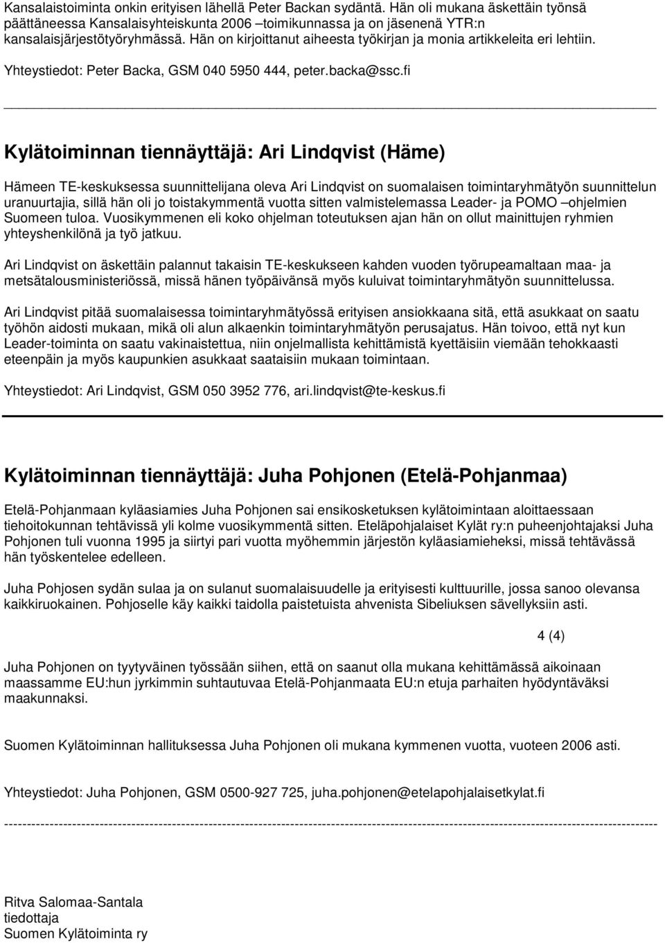 fi Kylätoiminnan tiennäyttäjä: Ari Lindqvist (Häme) Hämeen TE-keskuksessa suunnittelijana oleva Ari Lindqvist on suomalaisen toimintaryhmätyön suunnittelun uranuurtajia, sillä hän oli jo