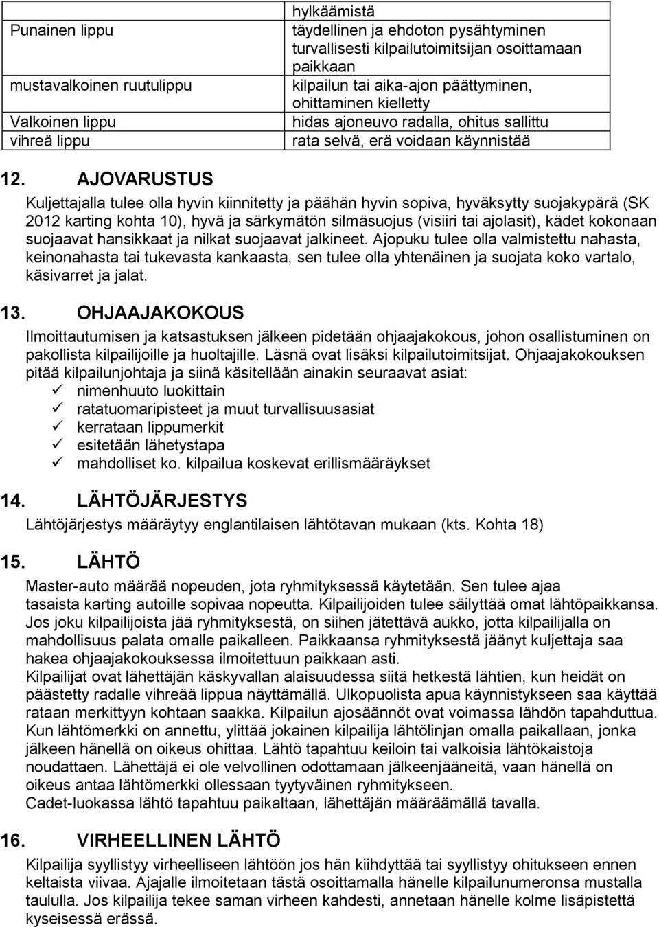 AJOVARUSTUS Kuljettajalla tulee olla hyvin kiinnitetty ja päähän hyvin sopiva, hyväksytty suojakypärä (SK 2012 karting kohta 10), hyvä ja särkymätön silmäsuojus (visiiri tai ajolasit), kädet kokonaan