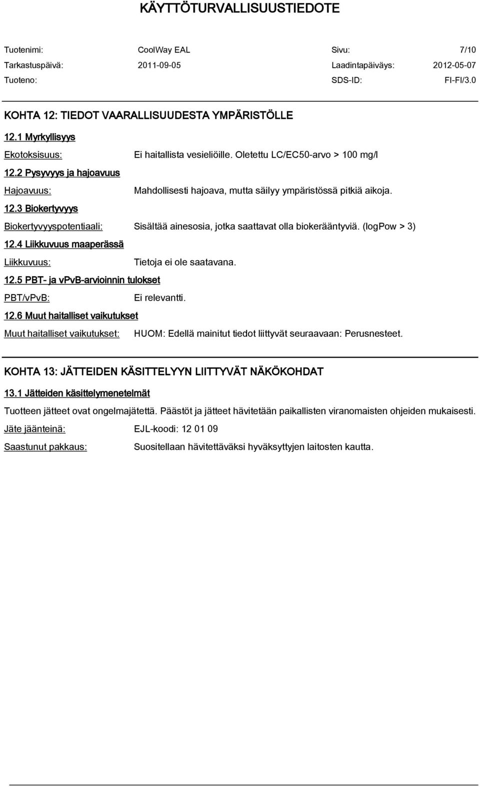 (logpow > 3) 12.4 Liikkuvuus maaperässä Liikkuvuus: Tietoja ei ole saatavana. 12.5 PBT- ja vpvb-arvioinnin tulokset PBT/vPvB: Ei relevantti. 12.6 Muut haitalliset vaikutukset Muut haitalliset vaikutukset: HUOM: Edellä mainitut tiedot liittyvät seuraavaan: Perusnesteet.