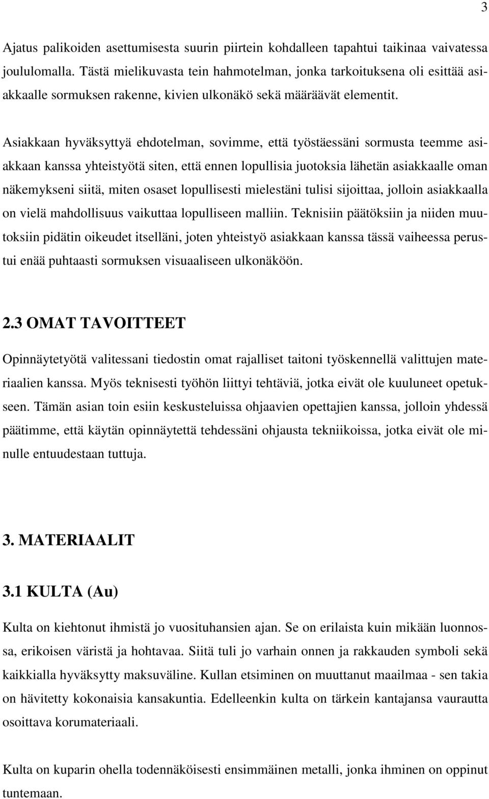 Asiakkaan hyväksyttyä ehdotelman, sovimme, että työstäessäni sormusta teemme asiakkaan kanssa yhteistyötä siten, että ennen lopullisia juotoksia lähetän asiakkaalle oman näkemykseni siitä, miten