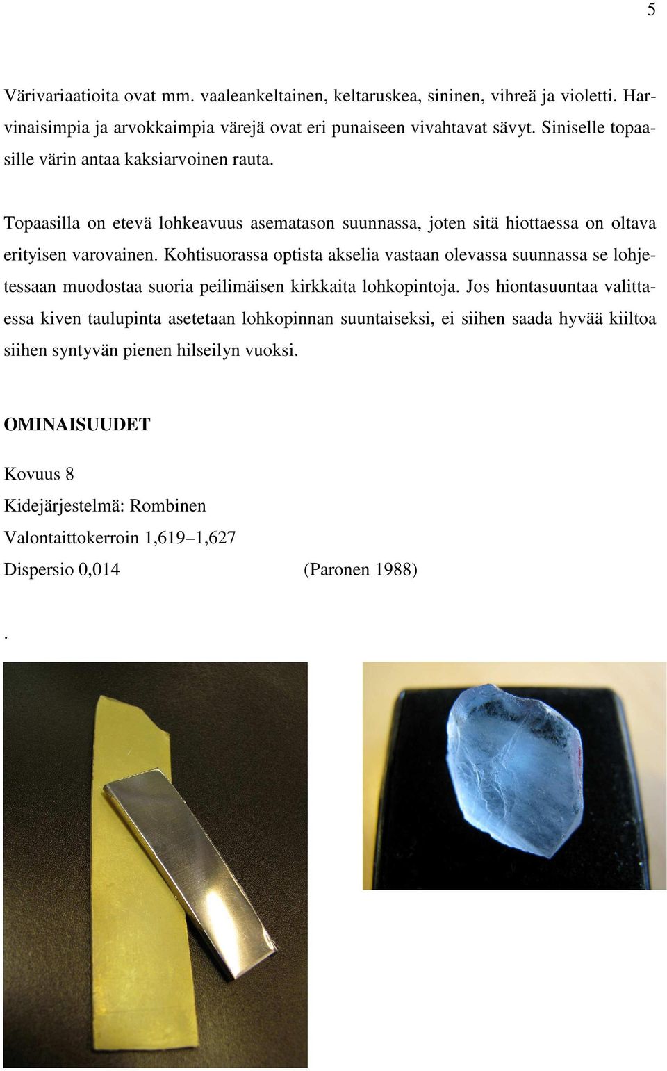 Kohtisuorassa optista akselia vastaan olevassa suunnassa se lohjetessaan muodostaa suoria peilimäisen kirkkaita lohkopintoja.