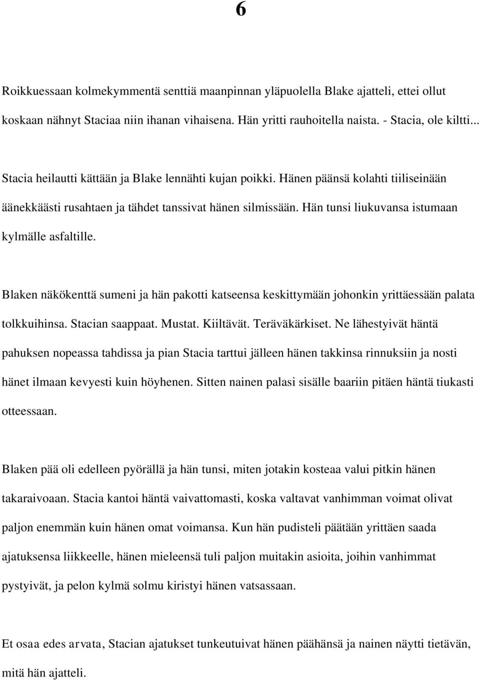 Hän tunsi liukuvansa istumaan kylmälle asfaltille. Blaken näkökenttä sumeni ja hän pakotti katseensa keskittymään johonkin yrittäessään palata tolkkuihinsa. Stacian saappaat. Mustat. Kiiltävät.