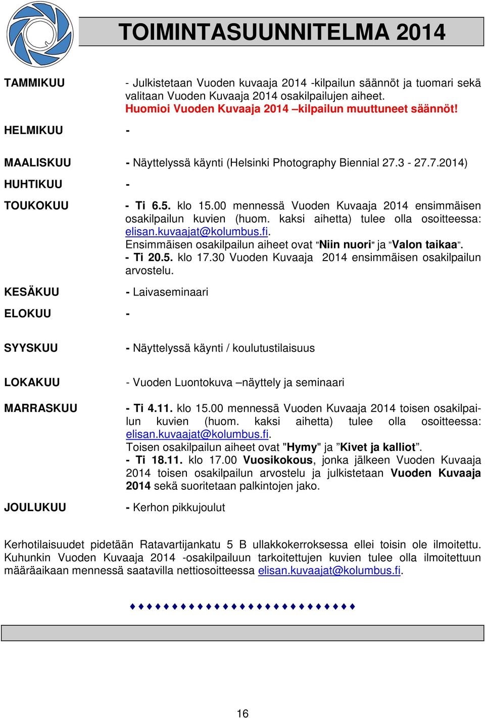 00 mennessä Vuoden Kuvaaja 2014 ensimmäisen osakilpailun kuvien (huom. kaksi aihetta) tulee olla osoitteessa: elisan.kuvaajat@kolumbus.fi.