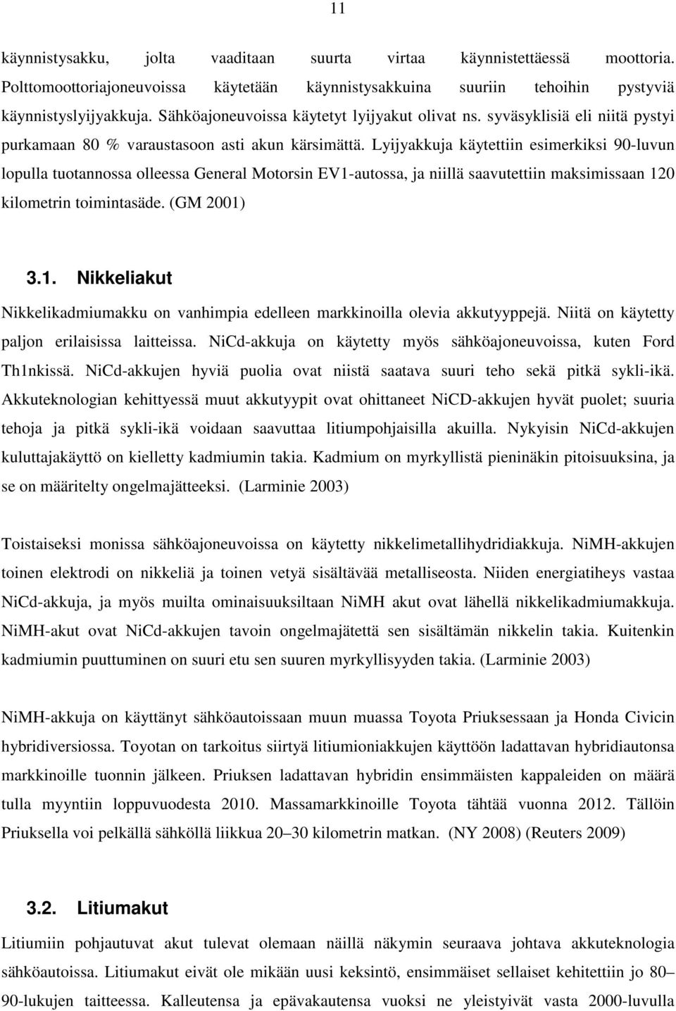 Lyijyakkuja käytettiin esimerkiksi 90-luvun lopulla tuotannossa olleessa General Motorsin EV1-autossa, ja niillä saavutettiin maksimissaan 120 kilometrin toimintasäde. (GM 2001) 3.1. Nikkeliakut Nikkelikadmiumakku on vanhimpia edelleen markkinoilla olevia akkutyyppejä.