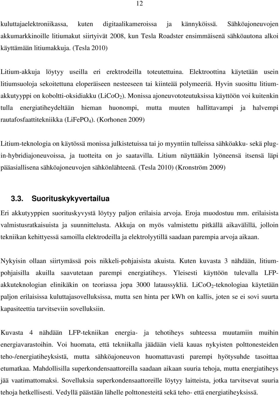 (Tesla 2010) Litium-akkuja löytyy useilla eri erektrodeilla toteutettuina. Elektroottina käytetään usein litiumsuoloja sekoitettuna eloperäiseen nesteeseen tai kiinteää polymeeriä.