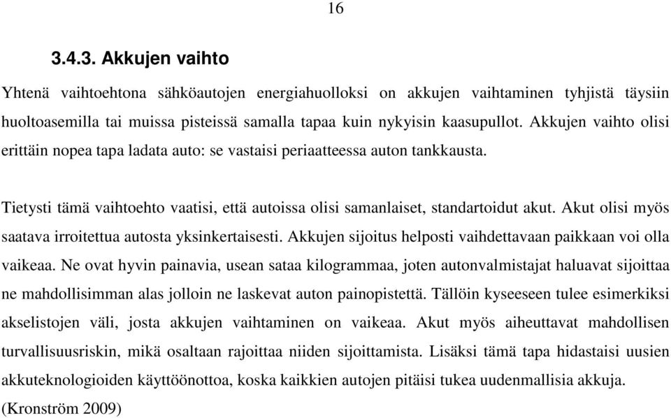 Akut olisi myös saatava irroitettua autosta yksinkertaisesti. Akkujen sijoitus helposti vaihdettavaan paikkaan voi olla vaikeaa.