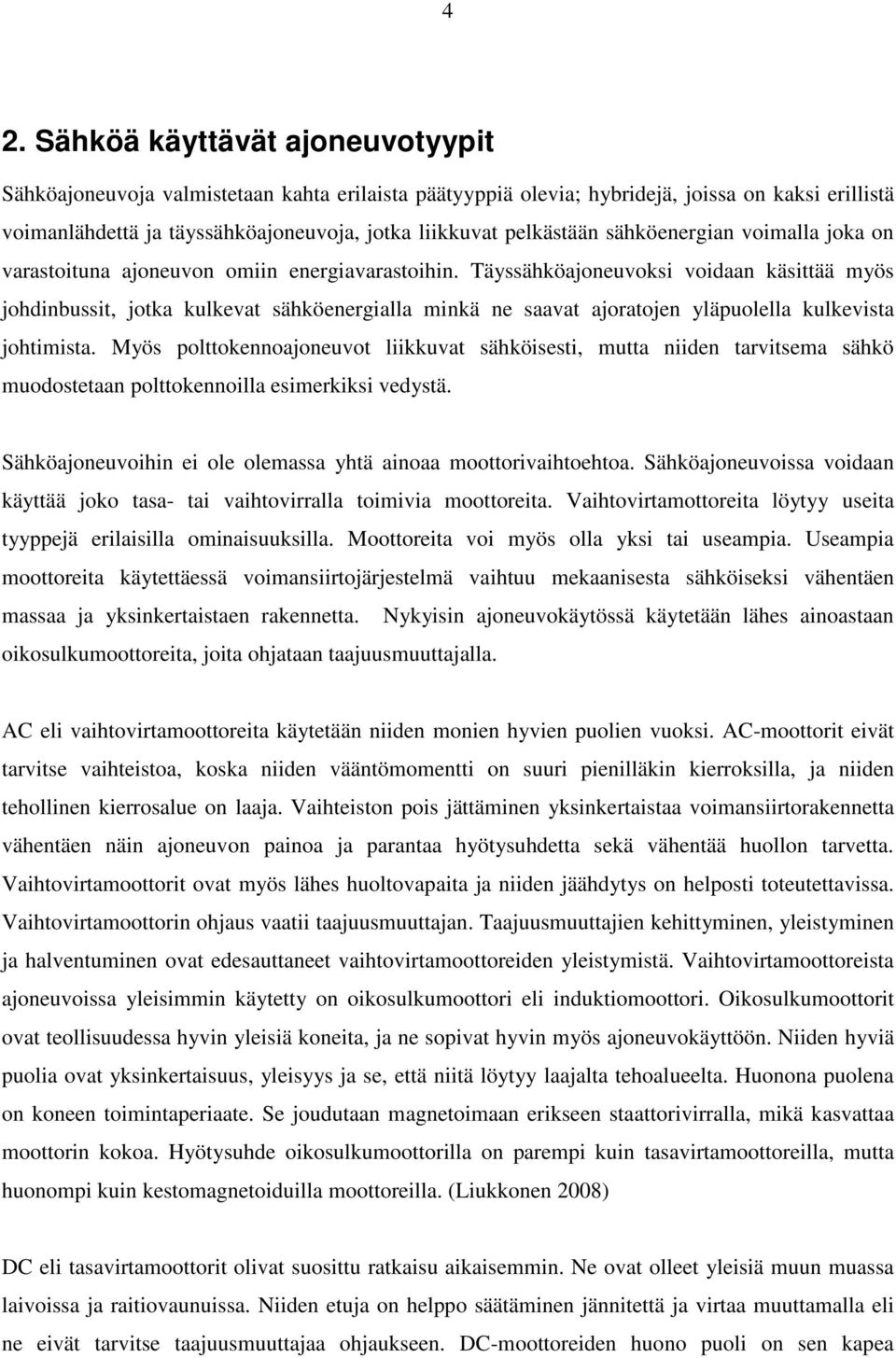 Täyssähköajoneuvoksi voidaan käsittää myös johdinbussit, jotka kulkevat sähköenergialla minkä ne saavat ajoratojen yläpuolella kulkevista johtimista.