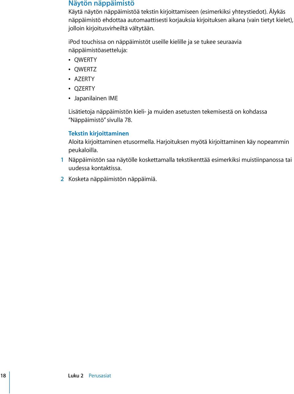 ipod touchissa on näppäimistöt useille kielille ja se tukee seuraavia näppäimistöasetteluja: Â QWERTY Â QWERTZ Â AZERTY Â QZERTY Â Japanilainen IME Lisätietoja näppäimistön kieli- ja muiden